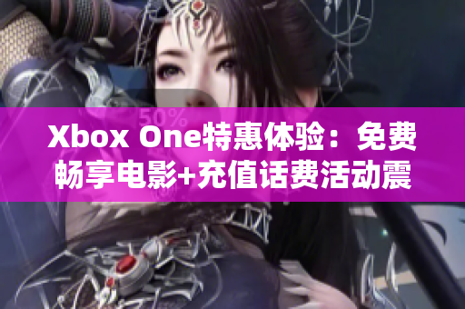 Xbox One特惠體驗(yàn)：免費(fèi)暢享電影+充值話費(fèi)活動(dòng)震撼來(lái)襲