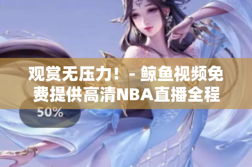 觀賞無壓力！- 鯨魚視頻免費(fèi)提供高清NBA直播全程