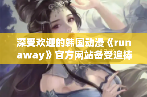 深受歡迎的韓國動漫《run away》官方網(wǎng)站備受追捧