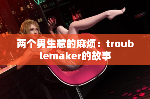 兩個(gè)男生惹的麻煩：troublemaker的故事