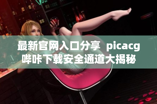 最新官網(wǎng)入口分享  picacg嗶咔下載安全通道大揭秘