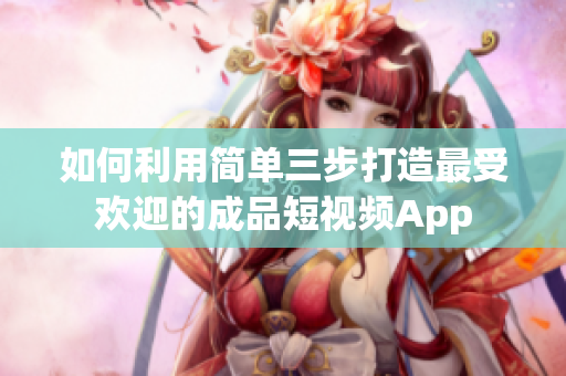 如何利用簡單三步打造最受歡迎的成品短視頻App