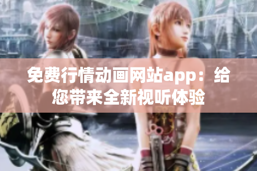 免費行情動畫網(wǎng)站app：給您帶來全新視聽體驗