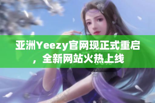 亞洲Yeezy官網(wǎng)現(xiàn)正式重啟，全新網(wǎng)站火熱上線