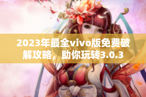 2023年最全vivo版免費破解攻略，助你玩轉3.0.3