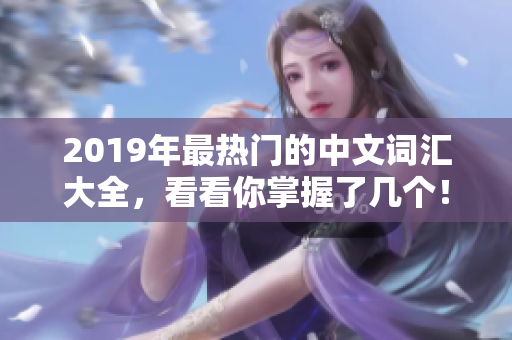 2019年最熱門的中文詞匯大全，看看你掌握了幾個！