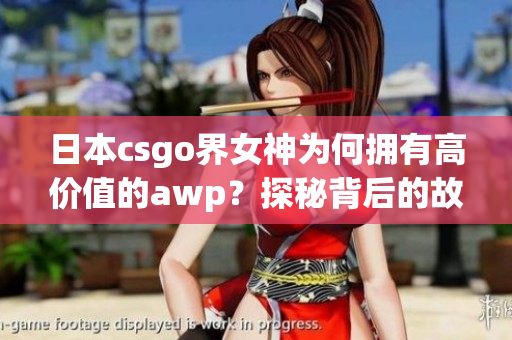 日本csgo界女神為何擁有高價(jià)值的awp？探秘背后的故事