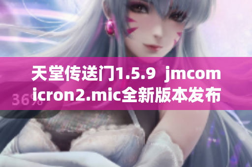 天堂傳送門1.5.9  jmcomicron2.mic全新版本發(fā)布