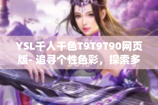 YSL千人千色T9T9T90網(wǎng)頁(yè)版- 追尋個(gè)性色彩，探索多元美學(xué)世界(1)