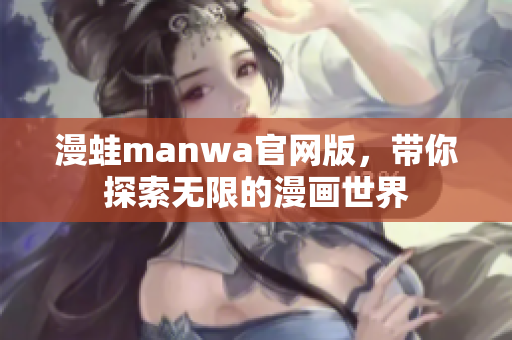 漫蛙manwa官網(wǎng)版，帶你探索無限的漫畫世界