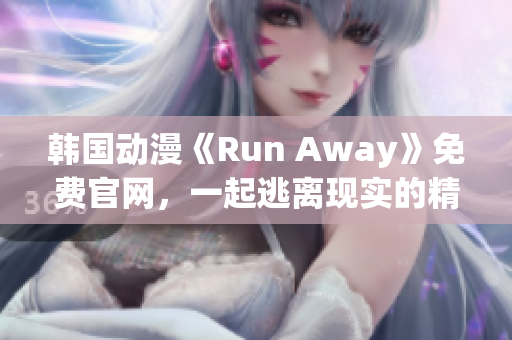 韓國動漫《Run Away》免費官網(wǎng)，一起逃離現(xiàn)實的精彩旅程！