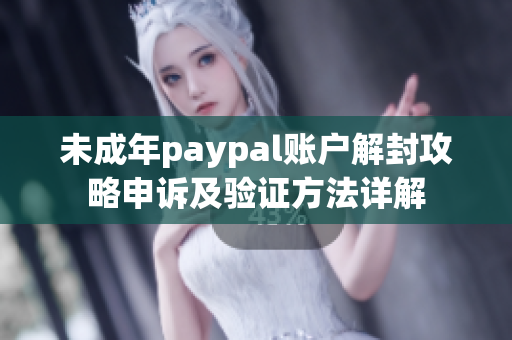 未成年paypal賬戶解封攻略申訴及驗證方法詳解