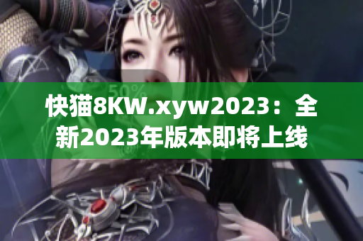 快貓8KW.xyw2023：全新2023年版本即將上線