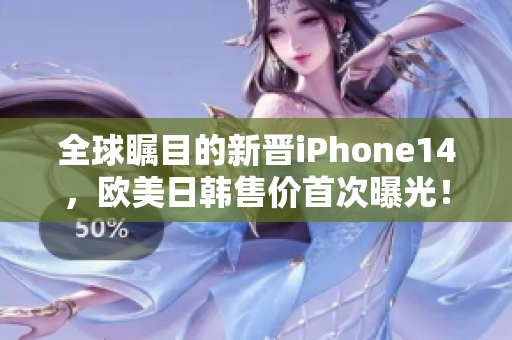 全球矚目的新晉iPhone14，歐美日韓售價首次曝光！