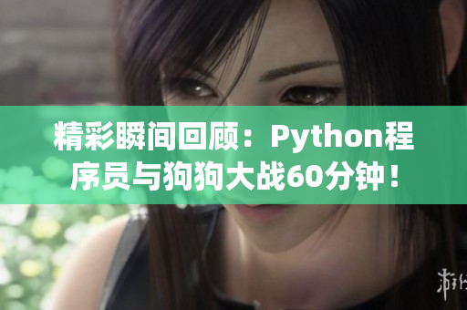 精彩瞬間回顧：Python程序員與狗狗大戰(zhàn)60分鐘！