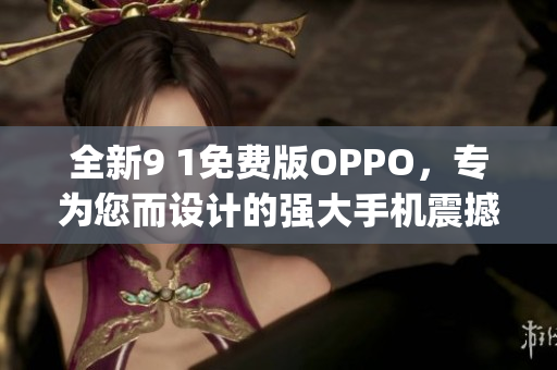 全新9 1免費版OPPO，專為您而設計的強大手機震撼上市(1)