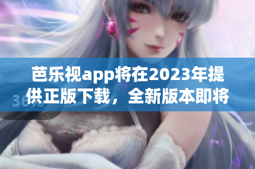 芭樂(lè)視app將在2023年提供正版下載，全新版本即將上線