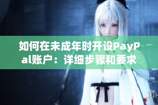 如何在未成年時(shí)開設(shè)PayPal賬戶：詳細(xì)步驟和要求