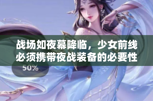 戰(zhàn)場如夜幕降臨，少女前線必須攜帶夜戰(zhàn)裝備的必要性