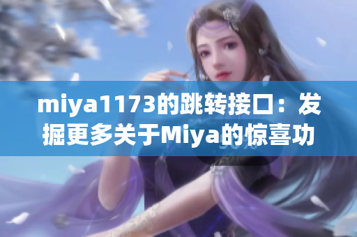 miya1173的跳轉(zhuǎn)接口：發(fā)掘更多關(guān)于Miya的驚喜功能和精彩內(nèi)容