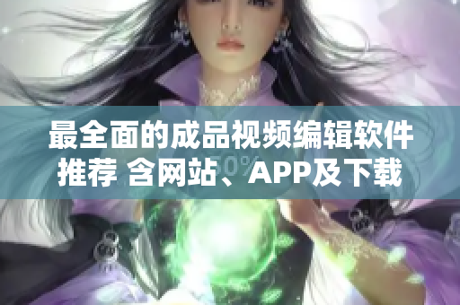 最全面的成品視頻編輯軟件推薦 含網(wǎng)站、APP及下載合集！