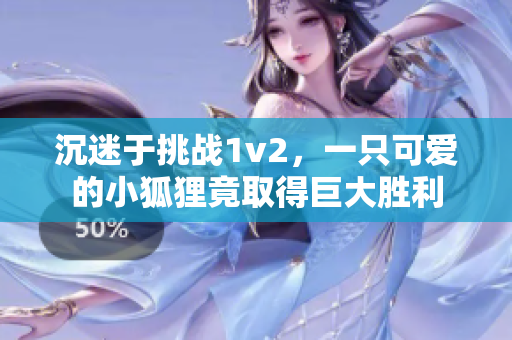 沉迷于挑戰(zhàn)1v2，一只可愛(ài)的小狐貍竟取得巨大勝利