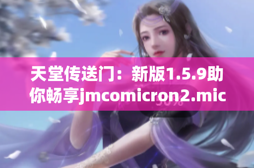 天堂傳送門：新版1.5.9助你暢享jmcomicron2.mic