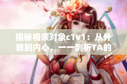 揭秘相親對象c1v1：從外貌到內(nèi)心，一一剖析TA的優(yōu)缺點