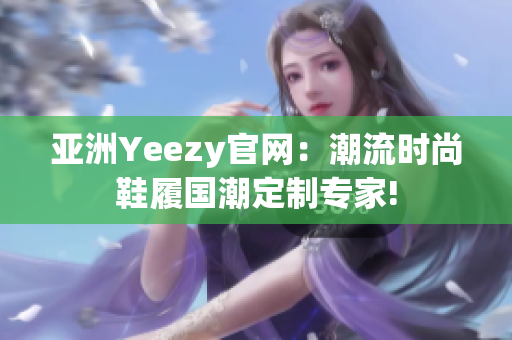 亞洲Yeezy官網(wǎng)：潮流時尚鞋履國潮定制專家!