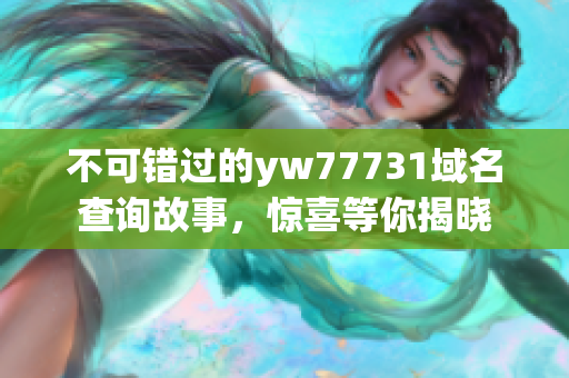 不可錯過的yw77731域名查詢故事，驚喜等你揭曉