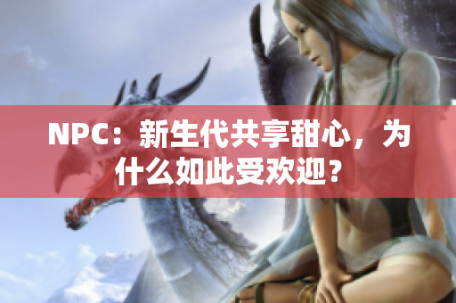 NPC：新生代共享甜心，為什么如此受歡迎？