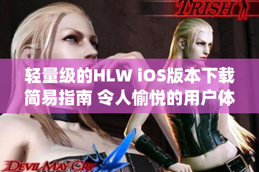 輕量級的HLW iOS版本下載簡易指南 令人愉悅的用戶體驗(1)