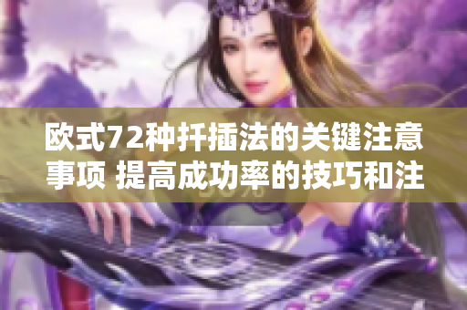 歐式72種扦插法的關(guān)鍵注意事項(xiàng) 提高成功率的技巧和注意事項(xiàng)