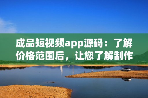 成品短視頻app源碼：了解價格范圍后，讓您了解制作成本！