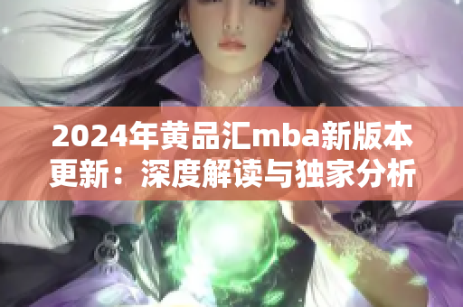 2024年黃品匯mba新版本更新：深度解讀與獨(dú)家分析