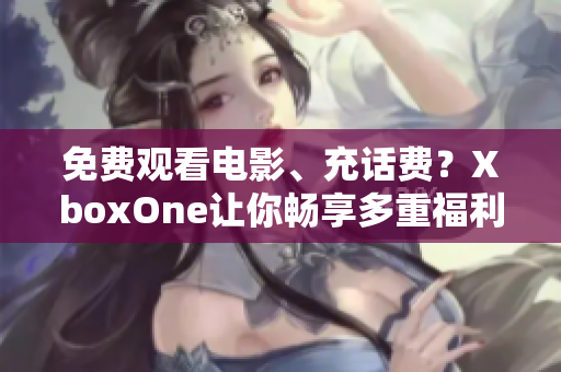 免費觀看電影、充話費？XboxOne讓你暢享多重福利