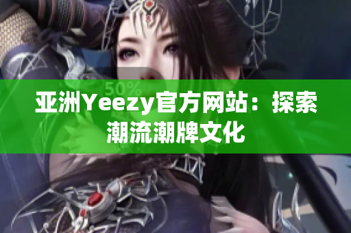 亞洲Yeezy官方網(wǎng)站：探索潮流潮牌文化