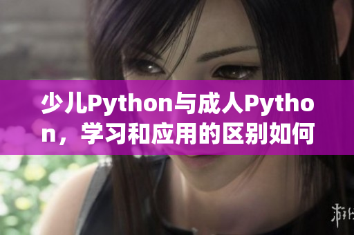 少兒Python與成人Python，學(xué)習(xí)和應(yīng)用的區(qū)別如何