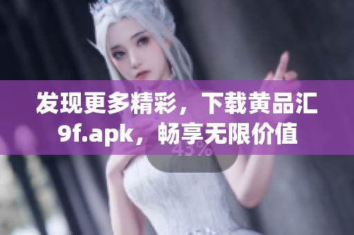 發(fā)現(xiàn)更多精彩，下載黃品匯9f.apk，暢享無限價(jià)值