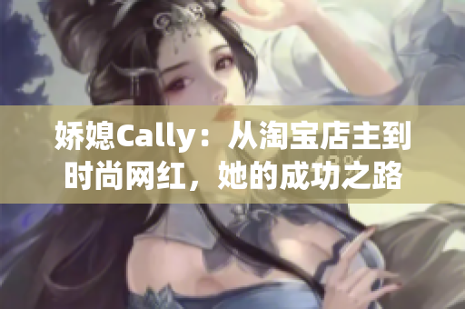 嬌媳Cally：從淘寶店主到時(shí)尚網(wǎng)紅，她的成功之路