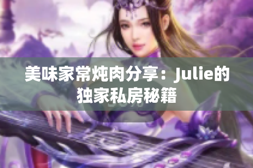 美味家常燉肉分享：Julie的獨家私房秘籍