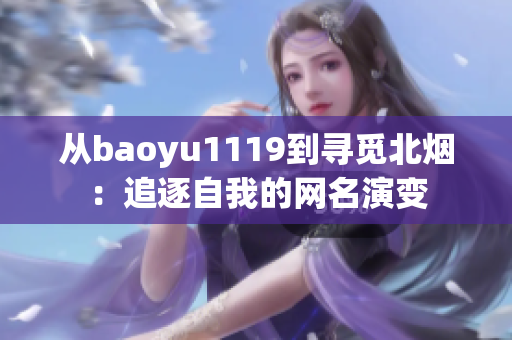 從baoyu1119到尋覓北煙：追逐自我的網(wǎng)名演變