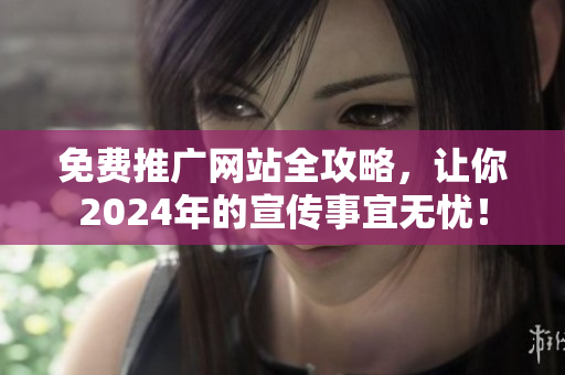 免費推廣網站全攻略，讓你2024年的宣傳事宜無憂！