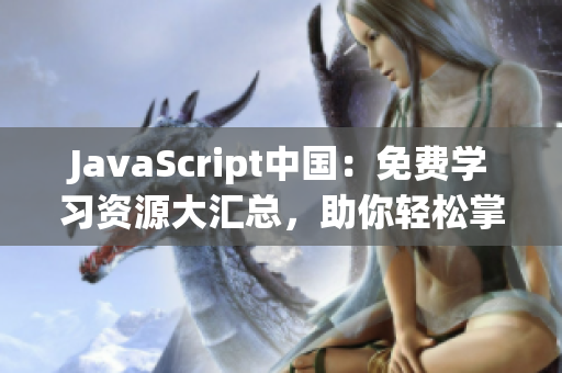 JavaScript中國(guó)：免費(fèi)學(xué)習(xí)資源大匯總，助你輕松掌握前端開(kāi)發(fā)技能(1)