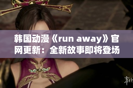 韓國動漫《run away》官網(wǎng)更新：全新故事即將登場