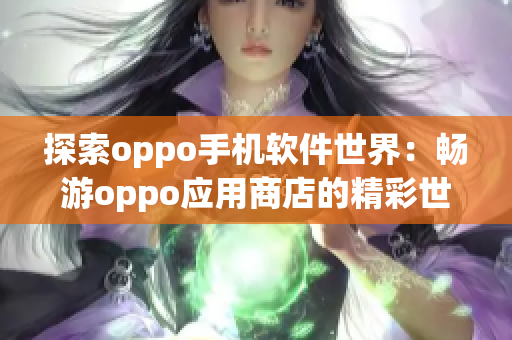 探索oppo手機(jī)軟件世界：暢游oppo應(yīng)用商店的精彩世界