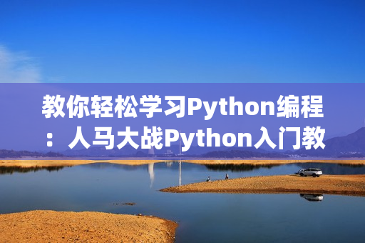 教你輕松學(xué)習(xí)Python編程：人馬大戰(zhàn)Python入門教程