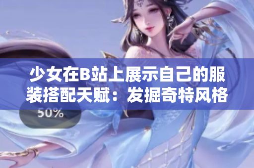 少女在B站上展示自己的服裝搭配天賦：發(fā)掘奇特風(fēng)格的新豪華門口