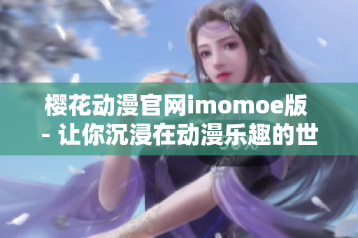 櫻花動漫官網(wǎng)imomoe版 - 讓你沉浸在動漫樂趣的世界