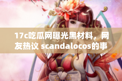 17c吃瓜網(wǎng)曝光黑材料，網(wǎng)友熱議 scandalocos的事件(1)